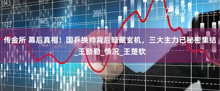 传金所 幕后真相！国乒换帅背后暗藏玄机，三大主力已秘密集结_王励勤_情况_王楚钦