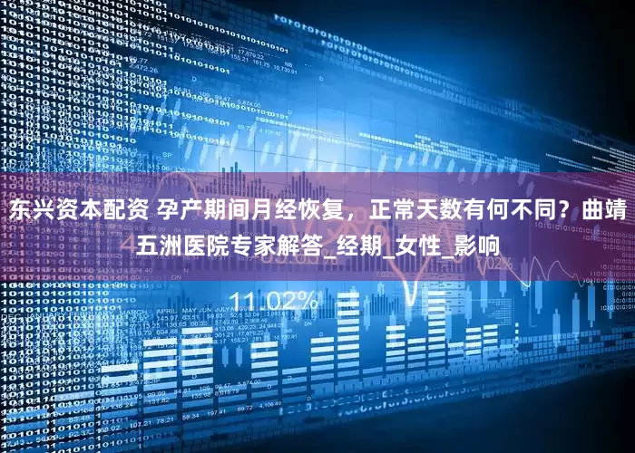东兴资本配资 孕产期间月经恢复，正常天数有何不同？曲靖五洲医院专家解答_经期_女性_影响