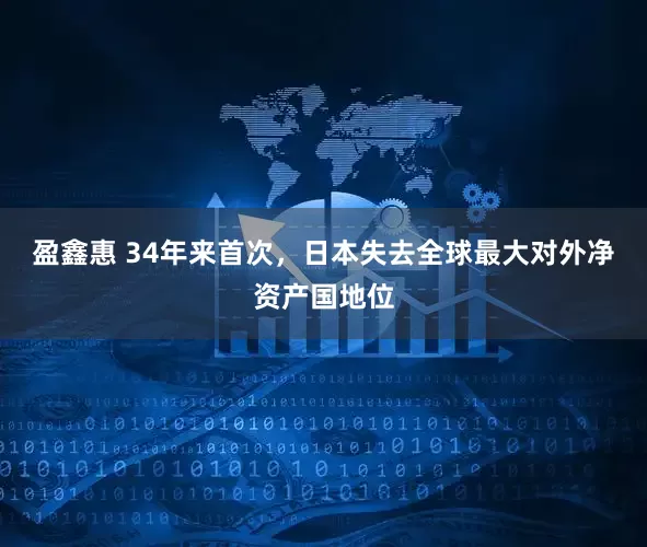 盈鑫惠 34年来首次，日本失去全球最大对外净资产国地位