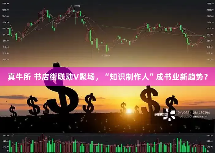 真牛所 书店街联动V聚场，“知识制作人”成书业新趋势？