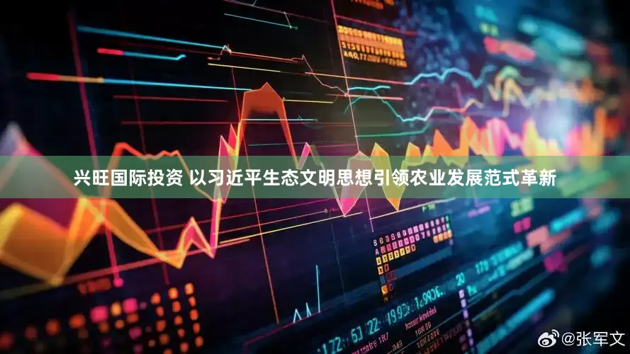 兴旺国际投资 以习近平生态文明思想引领农业发展范式革新