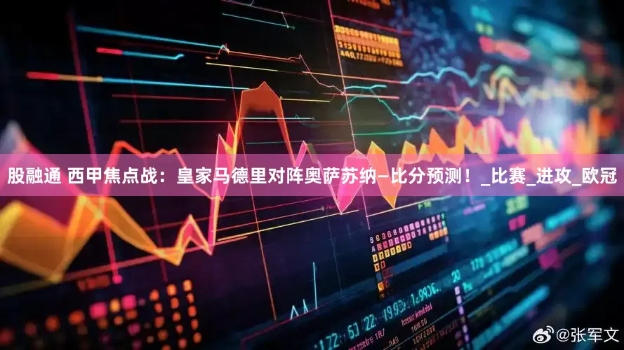 股融通 西甲焦点战：皇家马德里对阵奥萨苏纳—比分预测！_比赛_进攻_欧冠