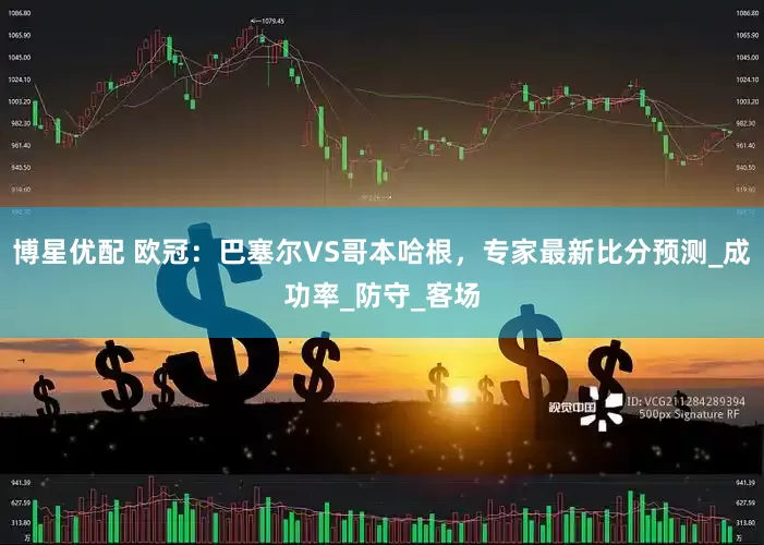 博星优配 欧冠：巴塞尔VS哥本哈根，专家最新比分预测_成功率_防守_客场