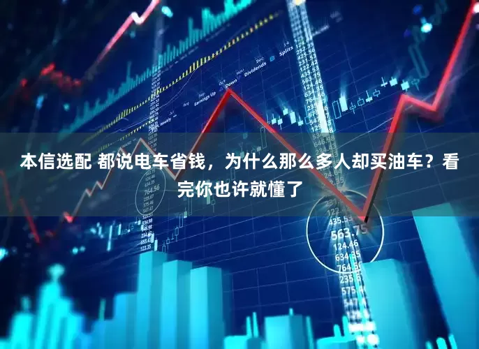 本信选配 都说电车省钱，为什么那么多人却买油车？看完你也许就懂了