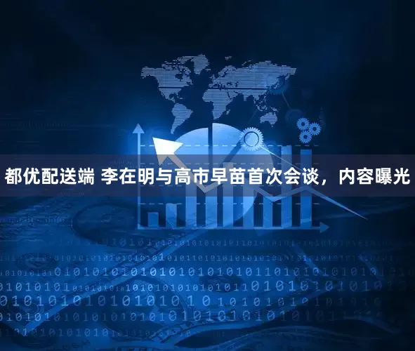 都优配送端 李在明与高市早苗首次会谈，内容曝光